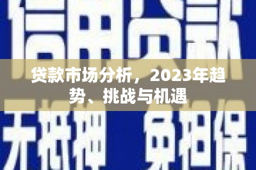 濉溪贷款市场分析，2023年趋势、挑战与机遇