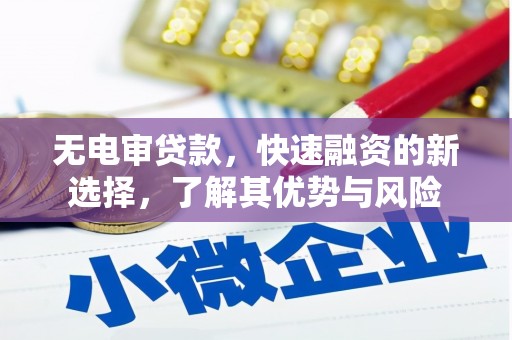 濉溪无电审贷款，快速融资的新选择，了解其优势与风险