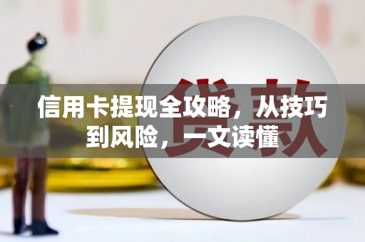 濉溪信用卡提现全攻略，从技巧到风险，一文读懂