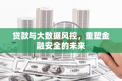 濉溪贷款与大数据风控，重塑金融安全的未来