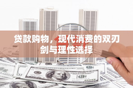 濉溪贷款购物，现代消费的双刃剑与理性选择