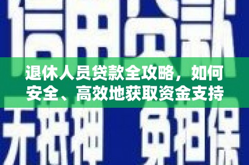 濉溪退休人员贷款全攻略，如何安全、高效地获取资金支持