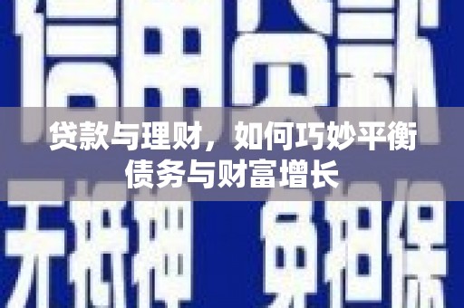 濉溪贷款与理财，如何巧妙平衡债务与财富增长