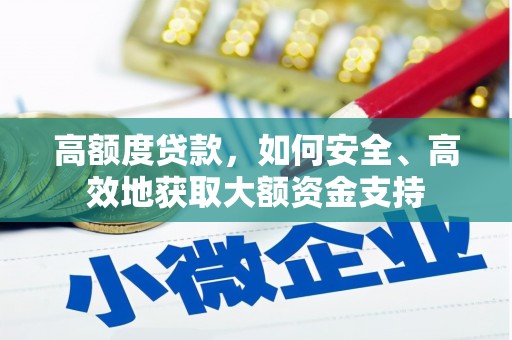 濉溪高额度贷款，如何安全、高效地获取大额资金支持
