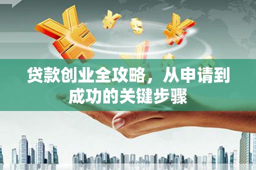 濉溪贷款创业全攻略，从申请到成功的关键步骤