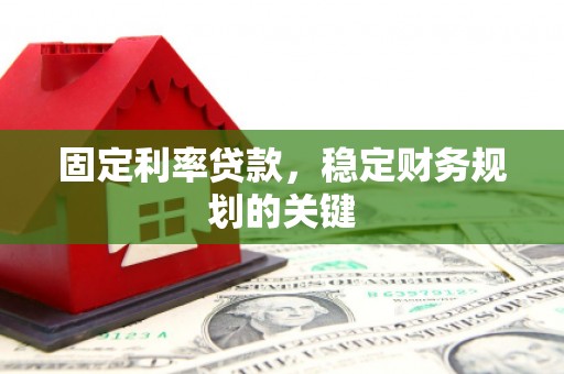 濉溪固定利率贷款，稳定财务规划的关键