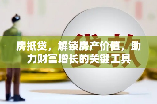 濉溪房抵贷，解锁房产价值，助力财富增长的关键工具