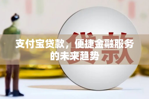 濉溪支付宝贷款，便捷金融服务的未来趋势