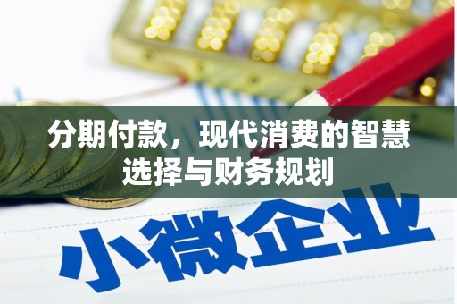 濉溪分期付款，现代消费的智慧选择与财务规划