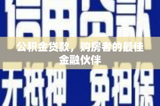 濉溪公积金贷款，购房者的最佳金融伙伴