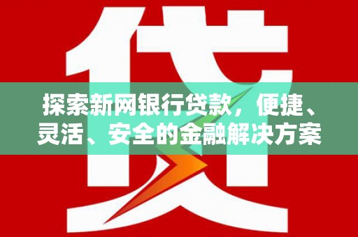 濉溪探索新网银行贷款，便捷、灵活、安全的金融解决方案
