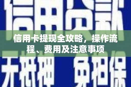 濉溪信用卡提现全攻略，操作流程、费用及注意事项