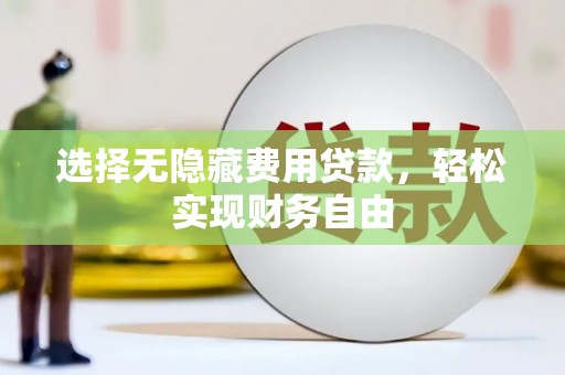 濉溪选择无隐藏费用贷款，轻松实现财务自由