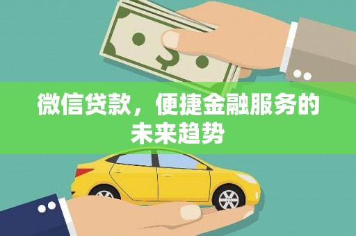 濉溪微信贷款，便捷金融服务的未来趋势