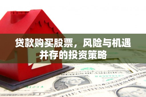濉溪贷款购买股票，风险与机遇并存的投资策略