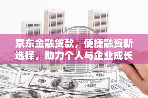 濉溪京东金融贷款，便捷融资新选择，助力个人与企业成长