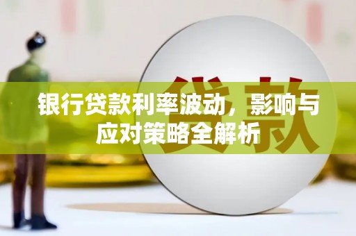 濉溪银行贷款利率波动，影响与应对策略全解析