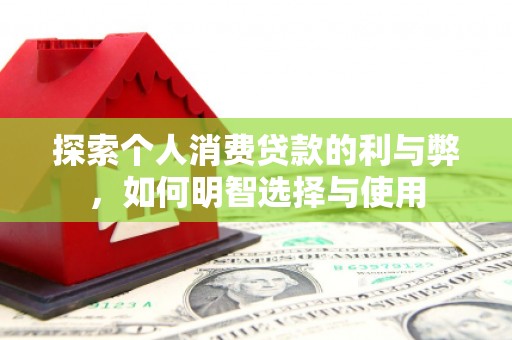 濉溪探索个人消费贷款的利与弊，如何明智选择与使用