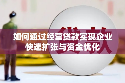 濉溪如何通过经营贷款实现企业快速扩张与资金优化
