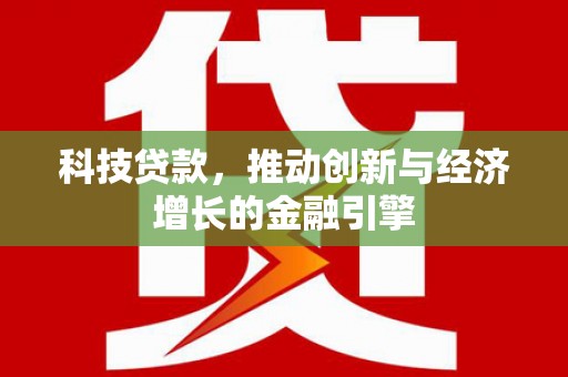 濉溪科技贷款，推动创新与经济增长的金融引擎