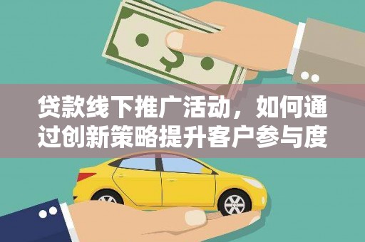 濉溪贷款线下推广活动，如何通过创新策略提升客户参与度