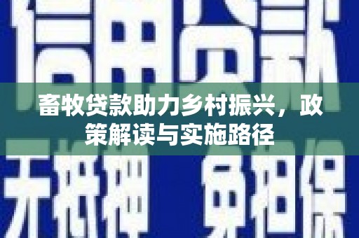 濉溪畜牧贷款助力乡村振兴，政策解读与实施路径