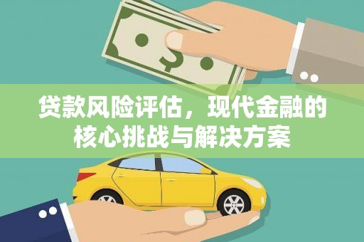 濉溪贷款风险评估，现代金融的核心挑战与解决方案