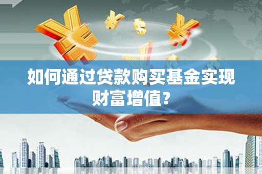 濉溪如何通过贷款购买基金实现财富增值？