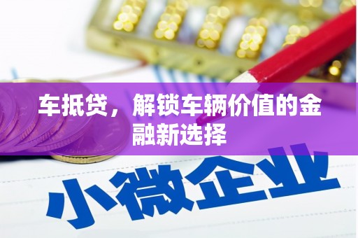 濉溪车抵贷，解锁车辆价值的金融新选择