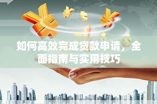 濉溪如何高效完成贷款申请，全面指南与实用技巧