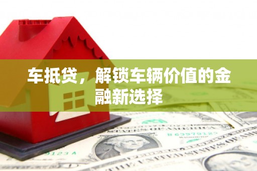 濉溪车抵贷，解锁车辆价值的金融新选择