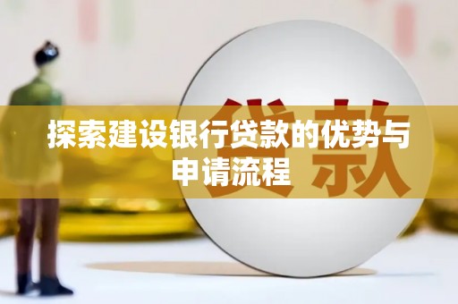 濉溪探索建设银行贷款的优势与申请流程