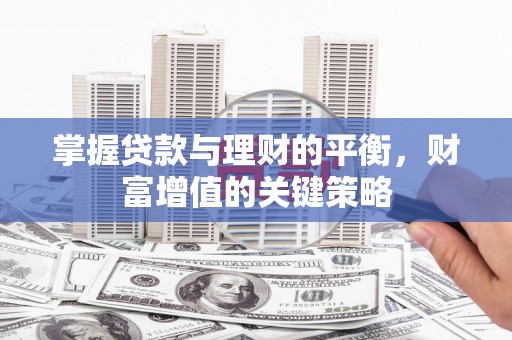 濉溪掌握贷款与理财的平衡，财富增值的关键策略