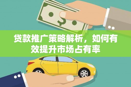濉溪贷款推广策略解析，如何有效提升市场占有率