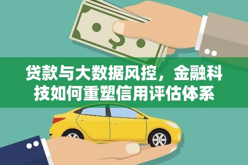 濉溪贷款与大数据风控，金融科技如何重塑信用评估体系