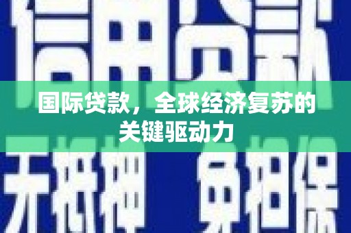 濉溪国际贷款，全球经济复苏的关键驱动力