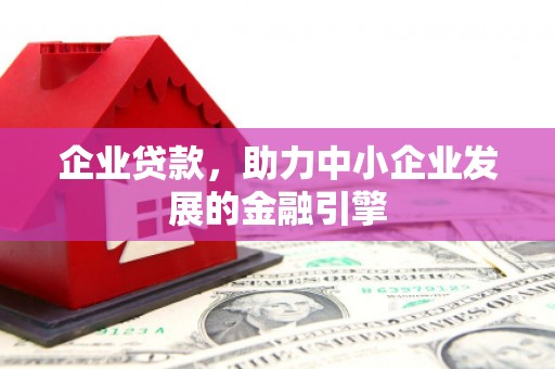 濉溪企业贷款，助力中小企业发展的金融引擎