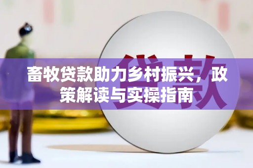 濉溪畜牧贷款助力乡村振兴，政策解读与实操指南