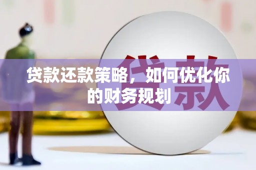 濉溪贷款还款策略，如何优化你的财务规划