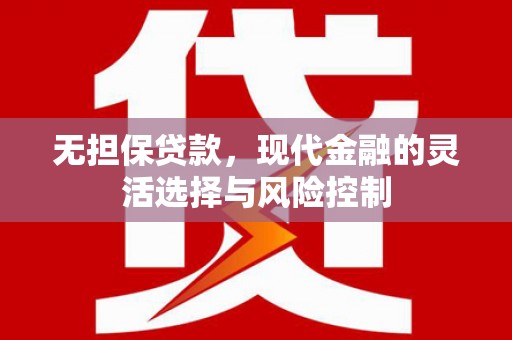 濉溪无担保贷款，现代金融的灵活选择与风险控制