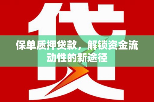 濉溪保单质押贷款，解锁资金流动性的新途径
