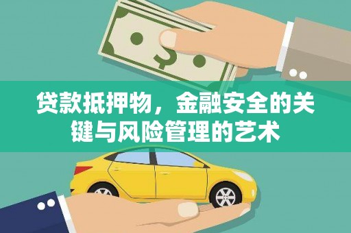 濉溪贷款抵押物，金融安全的关键与风险管理的艺术