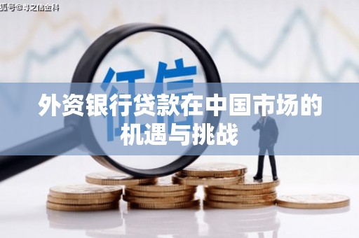 濉溪外资银行贷款在中国市场的机遇与挑战
