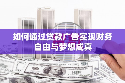 濉溪如何通过贷款广告实现财务自由与梦想成真