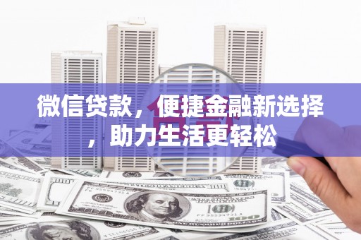 濉溪微信贷款，便捷金融新选择，助力生活更轻松