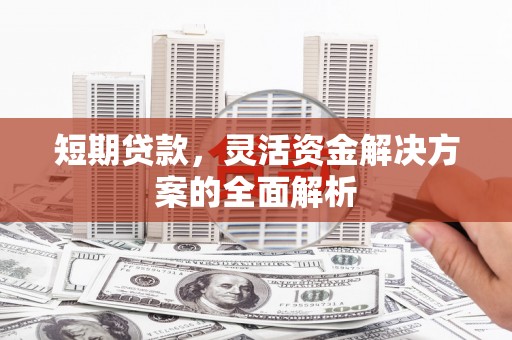 濉溪短期贷款，灵活资金解决方案的全面解析
