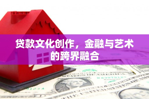 濉溪贷款文化创作，金融与艺术的跨界融合