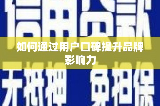 濉溪如何通过用户口碑提升品牌影响力