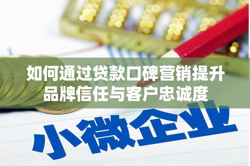 濉溪如何通过贷款口碑营销提升品牌信任与客户忠诚度