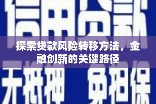 濉溪探索贷款风险转移方法，金融创新的关键路径